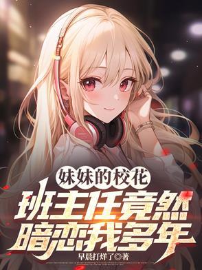 妹妹的校花班主任竟然暗恋我多年 妹妹的校花班主任竟然暗恋我多年